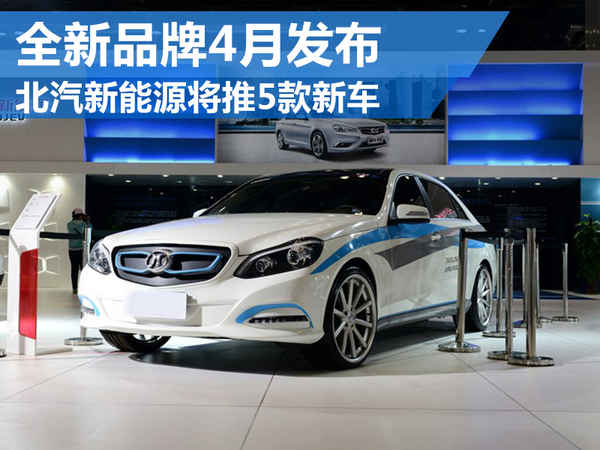 北汽新能源將推5款新電動車 全新品牌4月發布