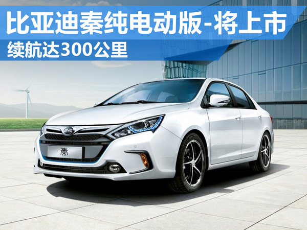比亞迪“秦”純電動版將上市 電池續(xù)航達300公里