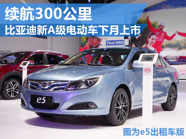 比亞迪新A級電動車下月上市 續(xù)航300公里