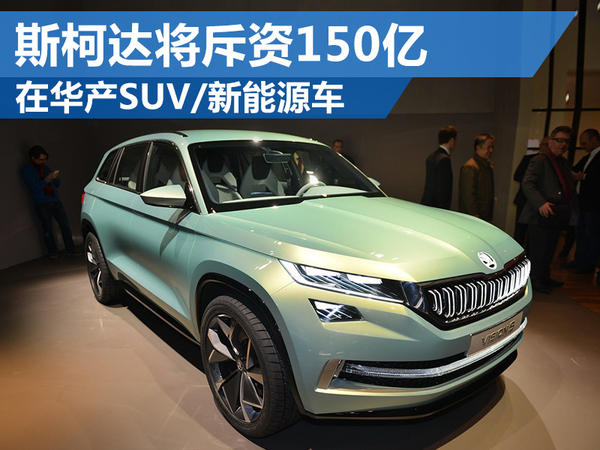 斯柯達將斥資150億 在華產SUV、新能源車