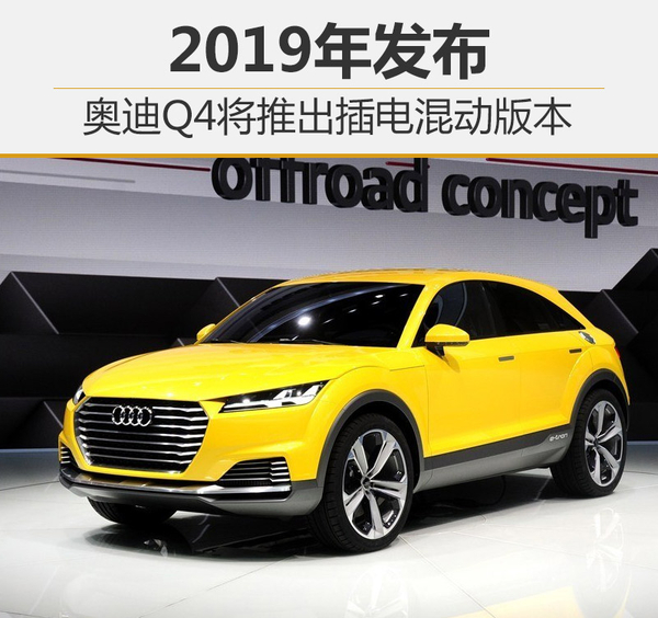 奧迪Q4將推插電式混動車型 2019年發布