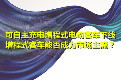 可自主充電增程式電動客車下線 增程式客車能否成為市場主流？