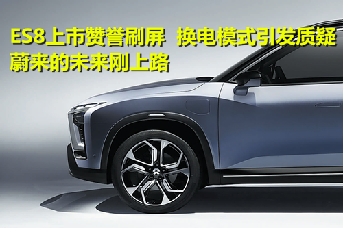 ES8上市贊譽刷屏 換電模式引發質疑：蔚來的未來剛上路
